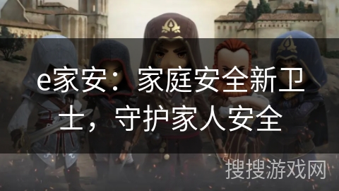 e家安：家庭安全新卫士，守护家人安全
