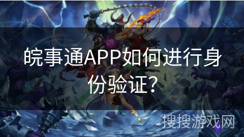皖事通APP如何进行身份验证？