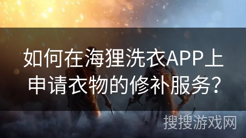 如何在海狸洗衣APP上申请衣物的修补服务？