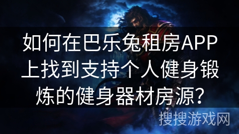 如何在巴乐兔租房APP上找到支持个人健身锻炼的健身器材房源？