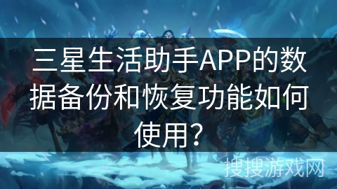 三星生活助手APP的数据备份和恢复功能如何使用？