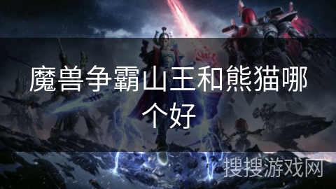 魔兽争霸山王和熊猫哪个好