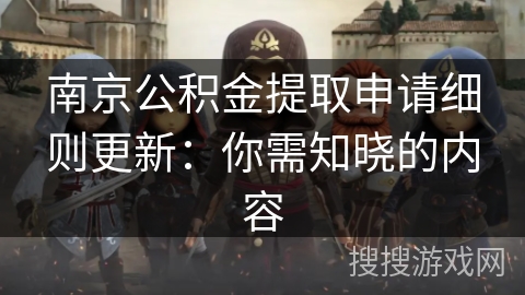 南京公积金提取申请细则更新：你需知晓的内容