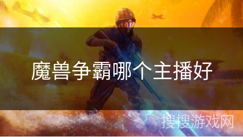 魔兽争霸哪个主播好 魔兽争霸哪个主播好