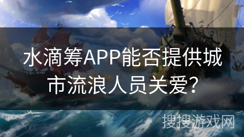 水滴筹APP能否提供城市流浪人员关爱? 水滴筹APP能否提供城市流浪人员关爱?