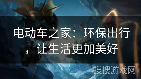 电动车之家：环保出行，让生活更加美好
