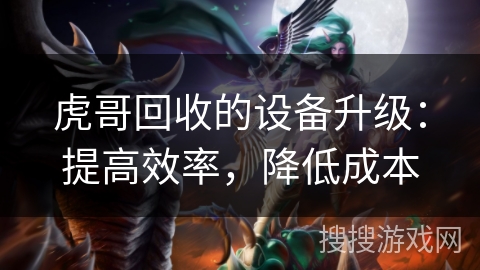 虎哥回收的设备升级:提高效率,降低成本 虎哥回收的设备升级:提高效率,降低成本