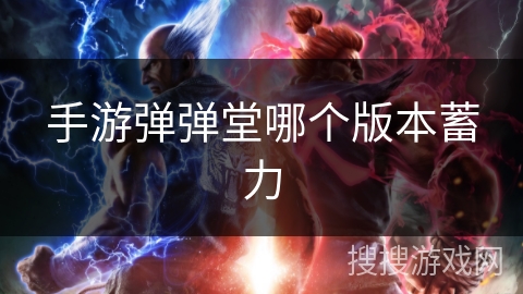 手游弹弹堂哪个版本蓄力 手游弹弹堂哪个版本蓄力
