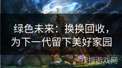 绿色未来：换换回收，为下一代留下美好家园