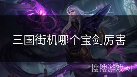 三国街机哪个宝剑厉害 三国街机哪个宝剑厉害