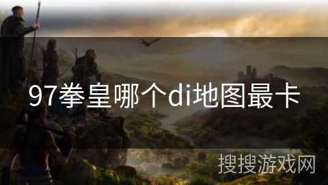 97拳皇哪个di地图最卡 97拳皇哪个di地图最卡