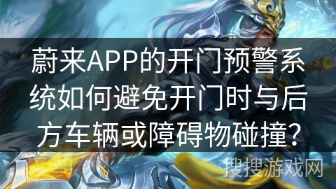 蔚来APP的开门预警系统如何避免开门时与后方车辆或障碍物碰撞？