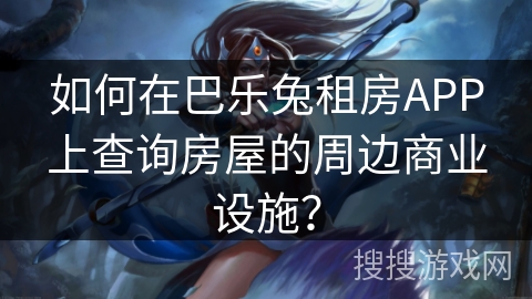 如何在巴乐兔租房APP上查询房屋的周边商业设施？