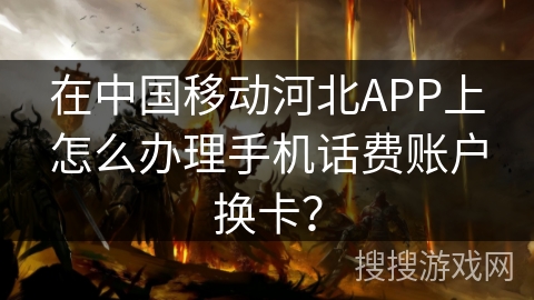 在中国移动河北APP上怎么办理手机话费账户换卡？