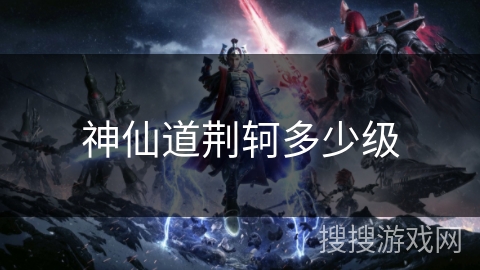 神仙道荆轲多少级 神仙道荆轲多少级