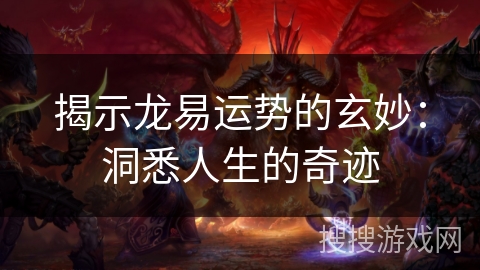 揭示龙易运势的玄妙：洞悉人生的奇迹