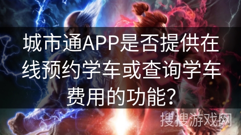 城市通APP是否提供在线预约学车或查询学车费用的功能？