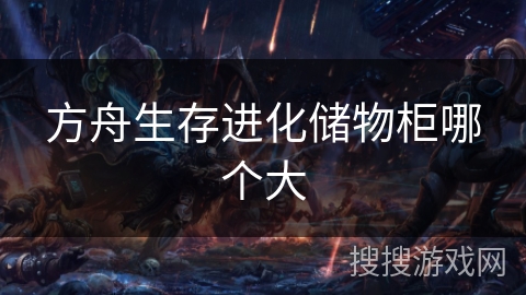 方舟生存进化储物柜哪个大