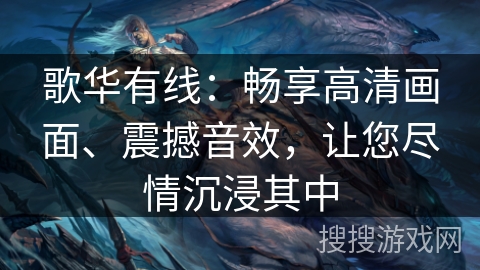 歌华有线：畅享高清画面、震撼音效，让您尽情沉浸其中