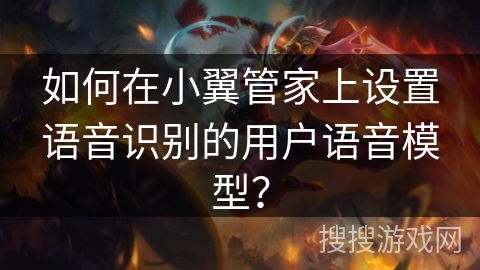 如何在小翼管家上设置语音识别的用户语音模型？