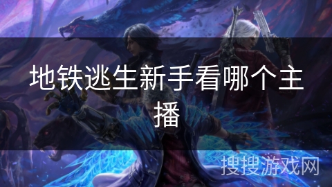 地铁逃生新手看哪个主播