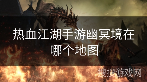 热血江湖手游幽冥境在哪个地图