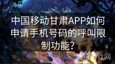 中国移动甘肃APP如何申请手机号码的呼叫限制功能? 中国移动甘肃APP如何申请手机号码的呼叫限制功能?