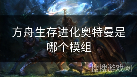 方舟生存进化奥特曼是哪个模组 方舟生存进化奥特曼是哪个模组