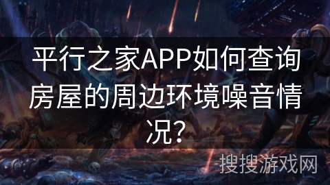 平行之家APP如何查询房屋的周边环境噪音情况？