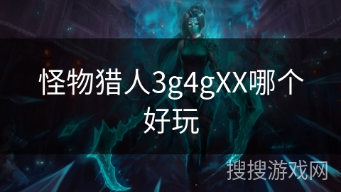 怪物猎人3g4gXX哪个好玩