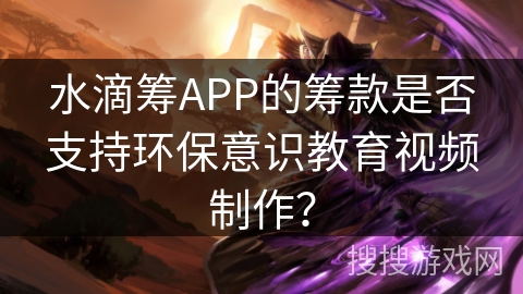 水滴筹APP的筹款是否支持环保意识教育视频制作？