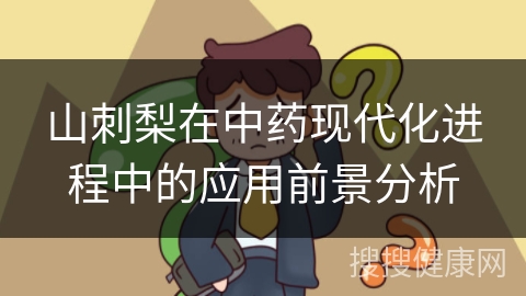 山刺梨在中药现代化进程中的应用前景分析