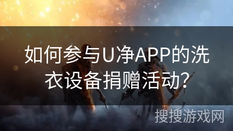 如何参与U净APP的洗衣设备捐赠活动？