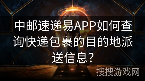 中邮速递易APP如何查询快递包裹的目的地派送信息？