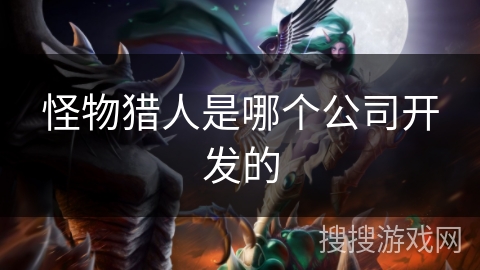 怪物猎人是哪个公司开发的
