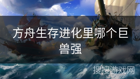 方舟生存进化里哪个巨兽强 方舟生存进化里哪个巨兽强