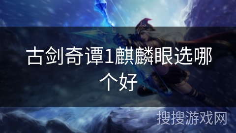 古剑奇谭1麒麟眼选哪个好 古剑奇谭1麒麟眼选哪个好