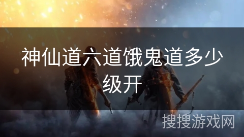 神仙道六道饿鬼道多少级开