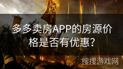 多多卖房APP的房源价格是否有优惠? 多多卖房APP的房源价格是否有优惠?