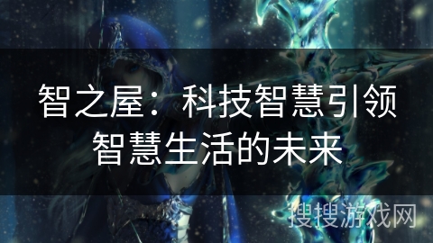 智之屋：科技智慧引领智慧生活的未来