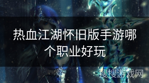 热血江湖怀旧版手游哪个职业好玩