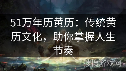 51万年历黄历：传统黄历文化，助你掌握人生节奏
