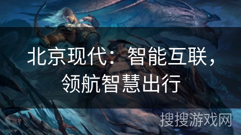 北京现代：智能互联，领航智慧出行