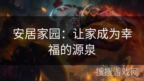 安居家园:让家成为幸福的源泉 安居家园:让家成为幸福的源泉