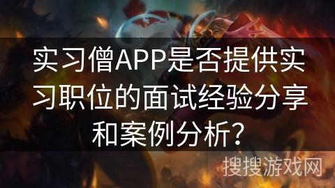 实习僧APP是否提供实习职位的面试经验分享和案例分析？