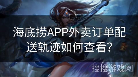 海底捞APP外卖订单配送轨迹如何查看？