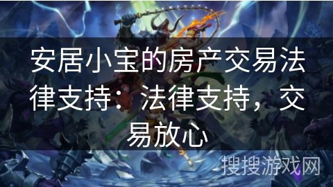 安居小宝的房产交易法律支持：法律支持，交易放心