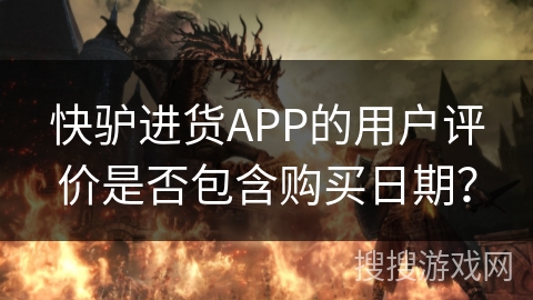 快驴进货APP的用户评价是否包含购买日期？