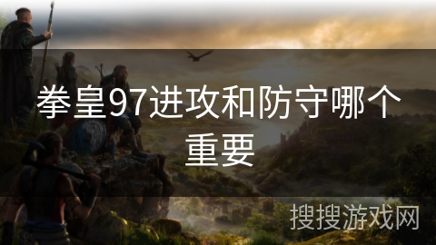 拳皇97进攻和防守哪个重要