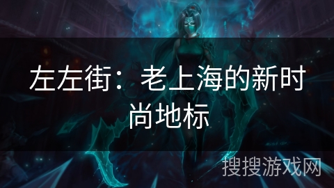 左左街：老上海的新时尚地标